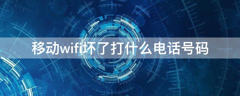 移动wifi坏了打什么电话号码 移动无线网坏了打什么电话