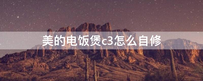 美的电饭煲c3怎么自修 美的电饭煲c3什么故障处理方法