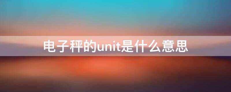 电子秤的unit是什么意思 电子秤上的unit