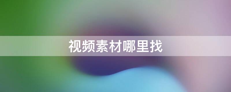 视频素材哪里找（快手带货短视频素材哪里找）