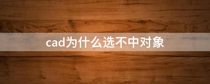 cad为什么选不中对象（cad为什么选不中对象图层没有被锁定）
