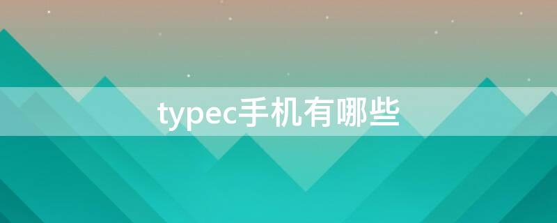 typec手机有哪些（首款typec手机）