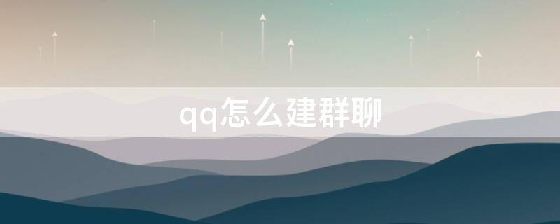 qq怎么建群聊 电脑qq怎么建群聊
