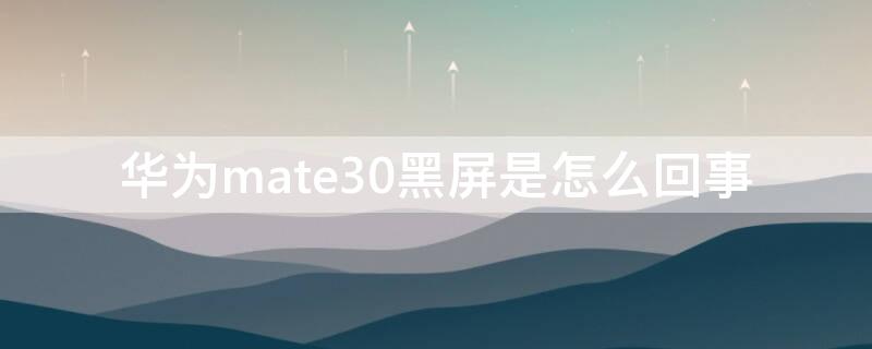 华为mate30黑屏是怎么回事