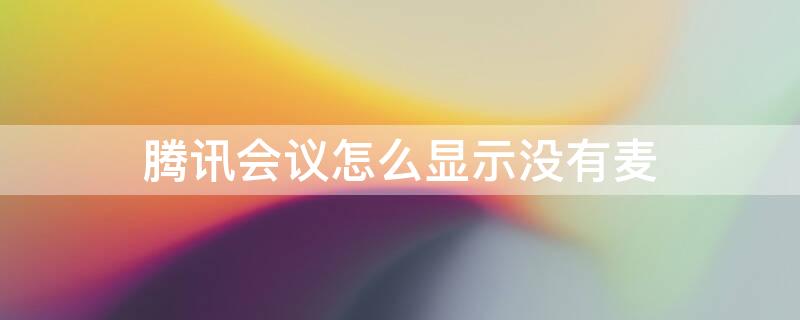 腾讯会议怎么显示没有麦（腾讯会议怎么显示没有麦克风权限）