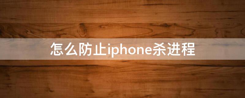 怎么防止iPhone杀进程 苹果防止杀进程