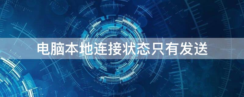 电脑本地连接状态只有发送（电脑本地连接状态只有发送大于收到）