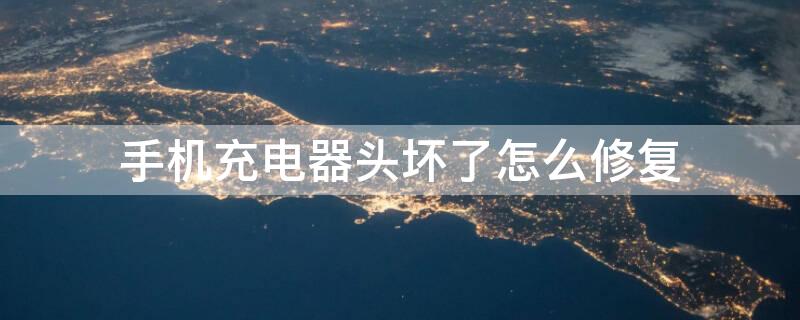 手机充电器头坏了怎么修复（手机充电器头坏了怎么修复视频）