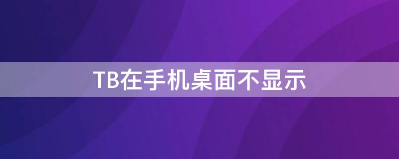 TB在手机桌面不显示（手机桌面上不显示）