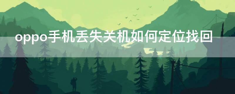 oppo手机丢失关机如何定位找回（oppo手机丢失关机如何定位找回来）