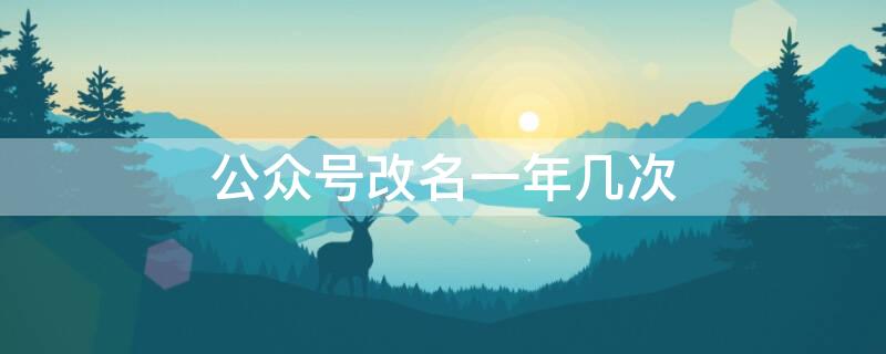 公众号改名一年几次（公众号改名一年几次啊）