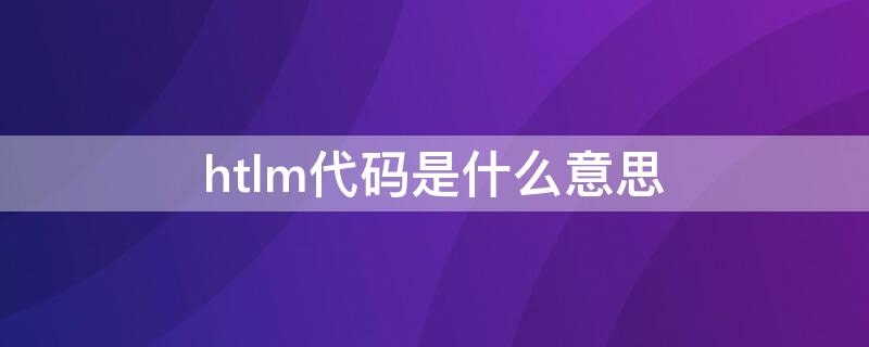 htlm代码是什么意思 htlm代码怎么运行