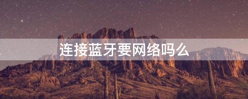 连接蓝牙要网络吗么（连接蓝牙要wifi吗）