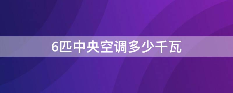 6匹中央空调多少千瓦 6匹中央空调多少千瓦用多大的线