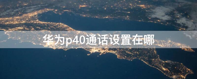 华为p40通话设置在哪