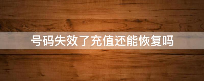 号码失效了充值还能恢复吗 号码失效了充值还能恢复吗苹果
