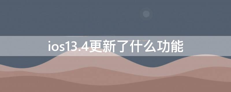 ios13.4更新了什么功能 ios13.4更新内容