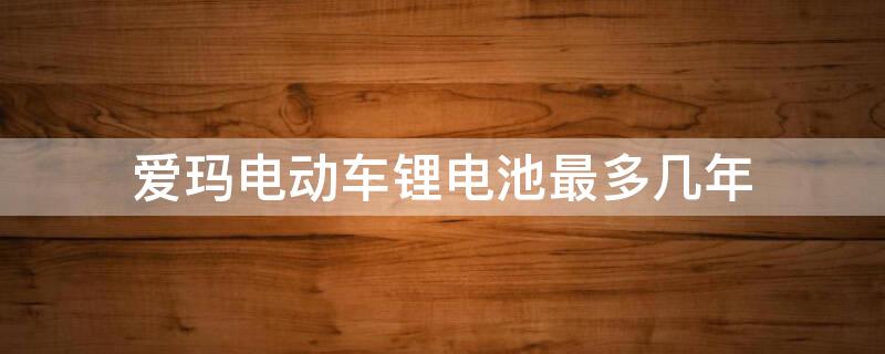 爱玛电动车锂电池最多几年（爱玛电动车锂电池最多几年换）