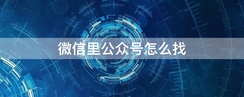 微信里公众号怎么找（微信里公众号怎么找到）