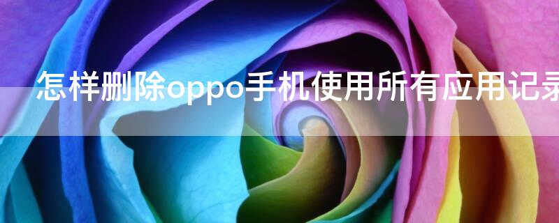怎样删除oppo手机使用所有应用记录时间