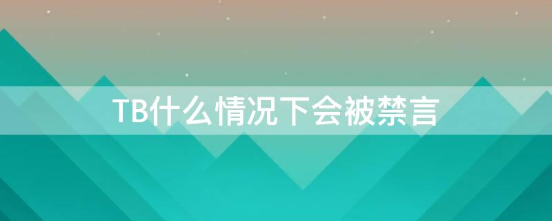TB什么情况下会被禁言（淘宝说什么会被禁言）