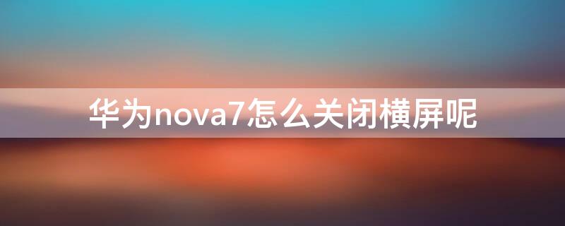 华为nova7怎么关闭横屏呢 华为nova7怎么关闭横屏呢图标
