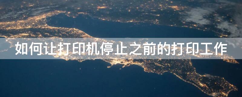 如何让打印机停止之前的打印工作（怎么让打印机停止之前的打印）