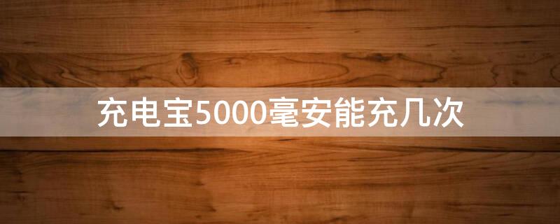 充电宝5000毫安能充几次 充电宝5000毫安能充几次手机