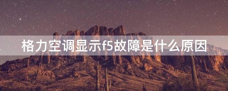 格力空调显示f5故障是什么原因 格力空调显示f5故障怎么解决