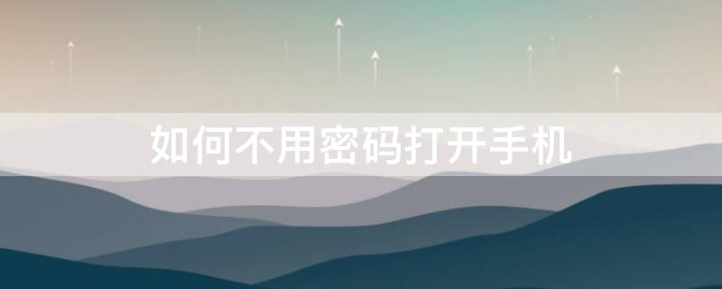 如何不用密码打开手机（如何不用密码打开手机?）