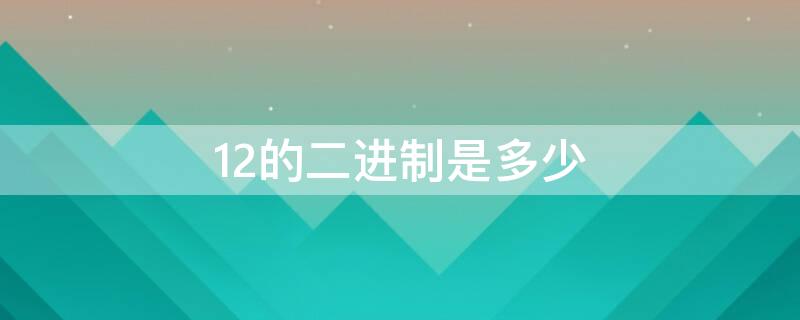 12的二进制是多少 12的二进制是多少?