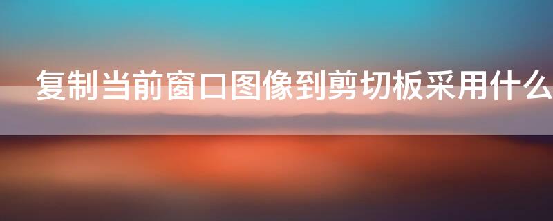 复制当前窗口图像到剪切板采用什么快捷键
