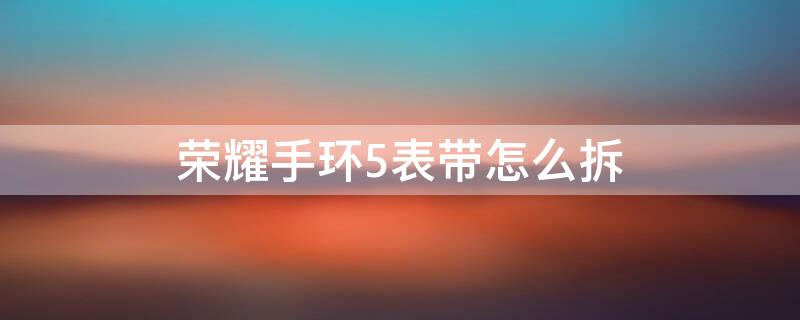 荣耀手环5表带怎么拆（荣耀手环5表带怎么拆卸）