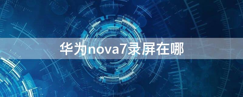 华为nova7录屏在哪 华为nova7录屏在哪里找