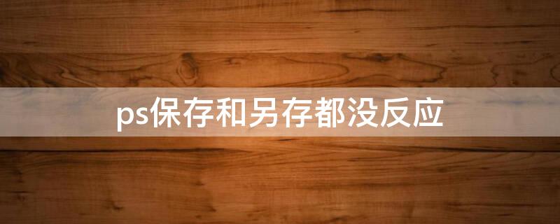 ps保存和另存都没反应 ps保存没反应怎么办