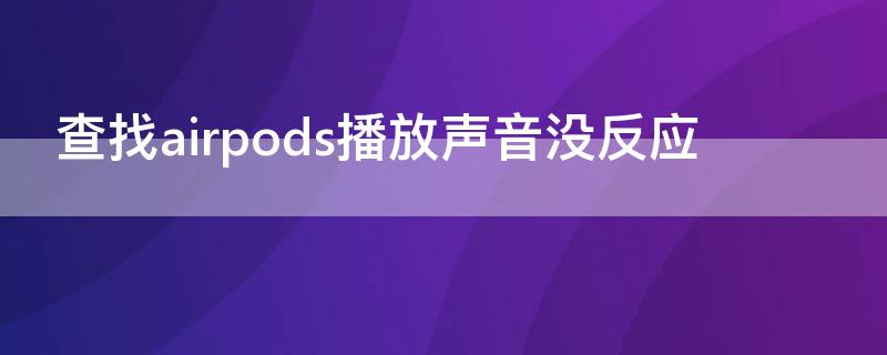 查找airpods播放声音没反应 airpods整盒丢了能定位吗