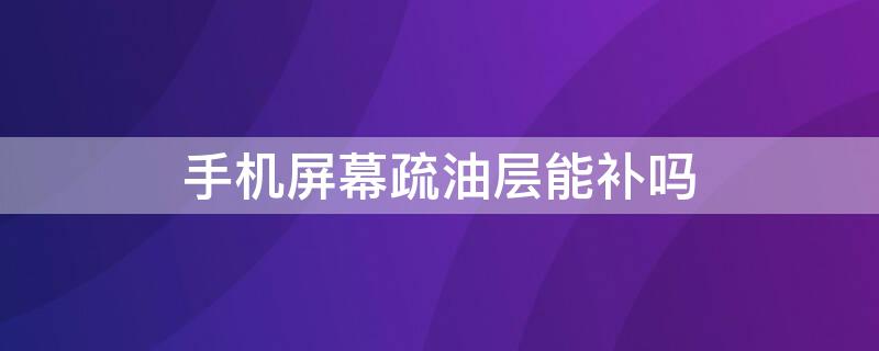 手机屏幕疏油层能补吗 新买的手机有必要贴膜吗