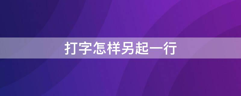 打字怎样另起一行（手机打字怎样另起一行）