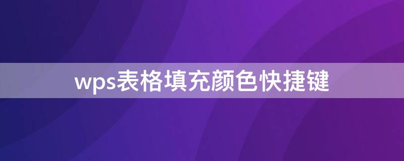 wps表格填充颜色快捷键 wpsexcel表格填充颜色