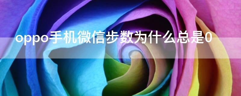 oppo手机微信步数为什么总是0 oppo微信步数突然不计步了