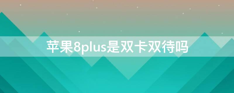 iPhone8plus是双卡双待吗（苹果8plus是双卡双待吗?）