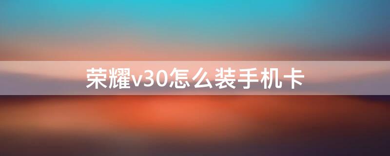 荣耀v30怎么装手机卡 荣耀v30如何装手机卡