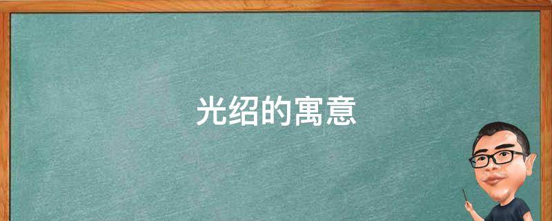 光绍的寓意 绍的意思及寓意