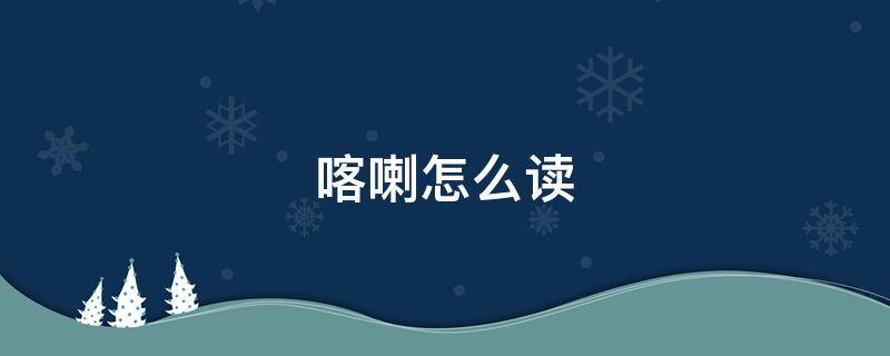 喀喇怎么读（喇怎么读）
