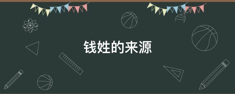 钱姓的来源（钱姓的来源简介）