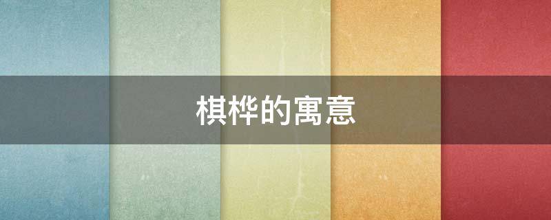 棋桦的寓意 棋的意思及寓意