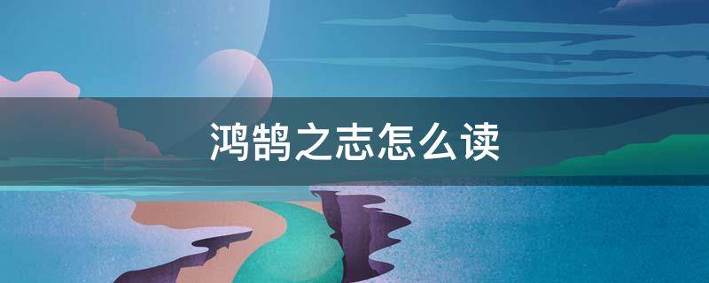 鸿鹄之志怎么读（当立鸿鹄之志怎么读）