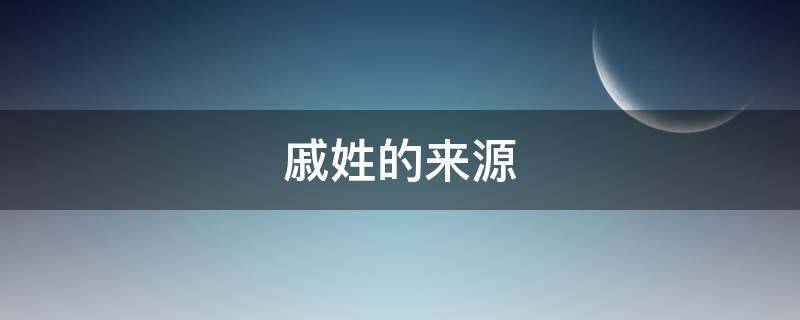 戚姓的来源 戚姓的来源30字
