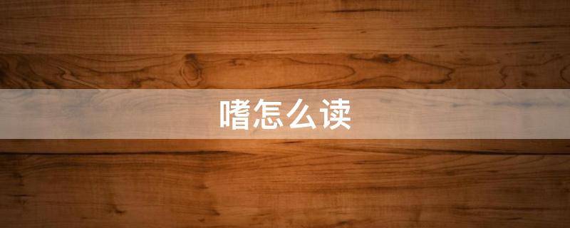 嗜怎么读（嗜怎么读音是什么意思啊）