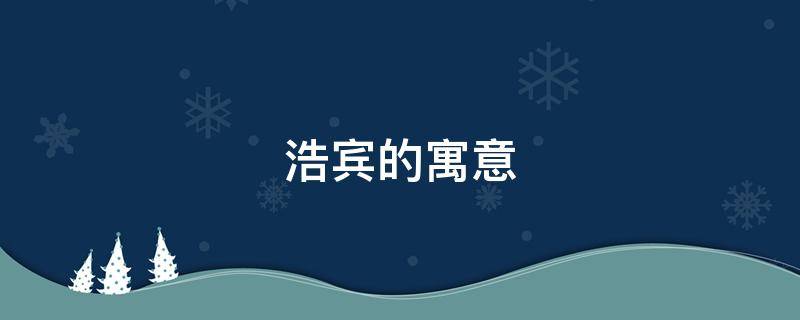 浩宾的寓意 浩的寓意和象征